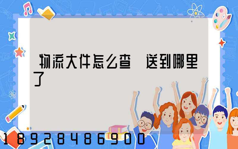 物流大件怎么查運送到哪里了