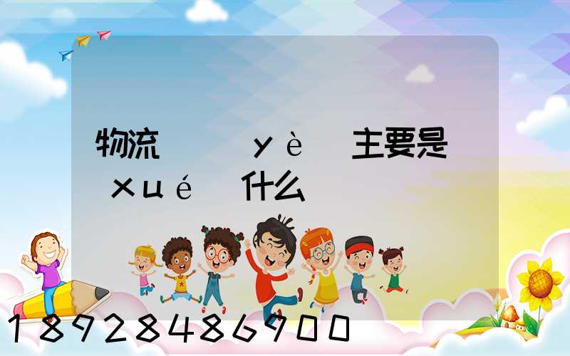 物流專業(yè)主要是學(xué)什么