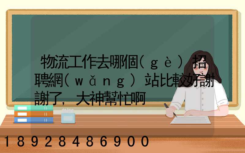 物流工作去哪個(gè)招聘網(wǎng)站比較好謝謝了,大神幫忙啊