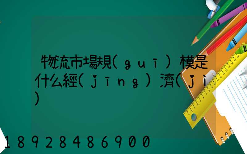 物流市場規(guī)模是什么經(jīng)濟(jì)