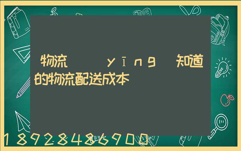 物流師應(yīng)知道的物流配送成本