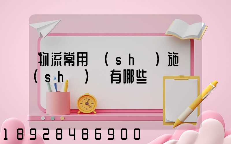物流常用設(shè)施設(shè)備有哪些