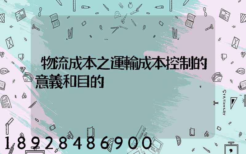物流成本之運輸成本控制的意義和目的