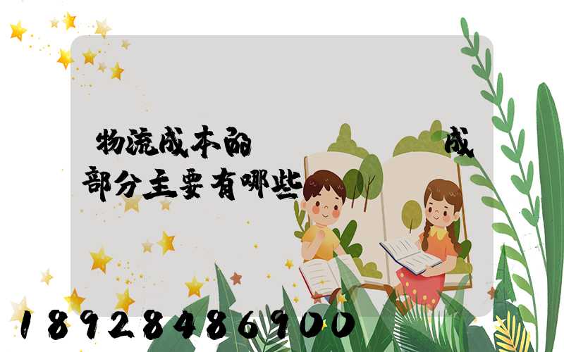 物流成本的構(gòu)成部分主要有哪些