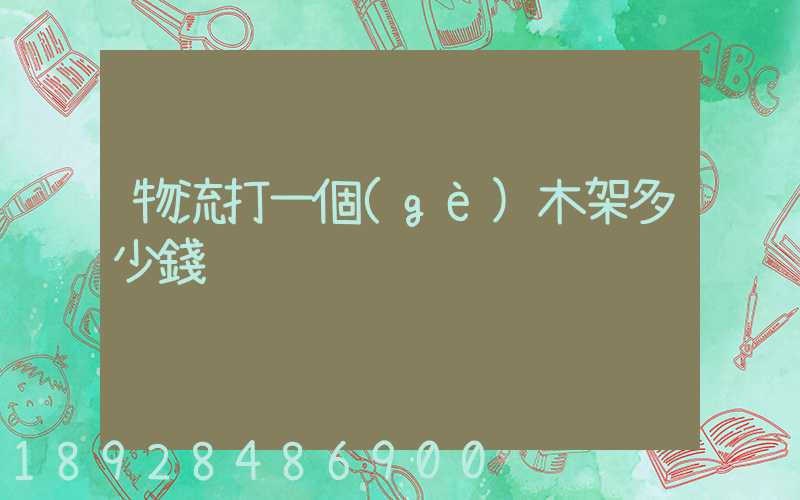 物流打一個(gè)木架多少錢