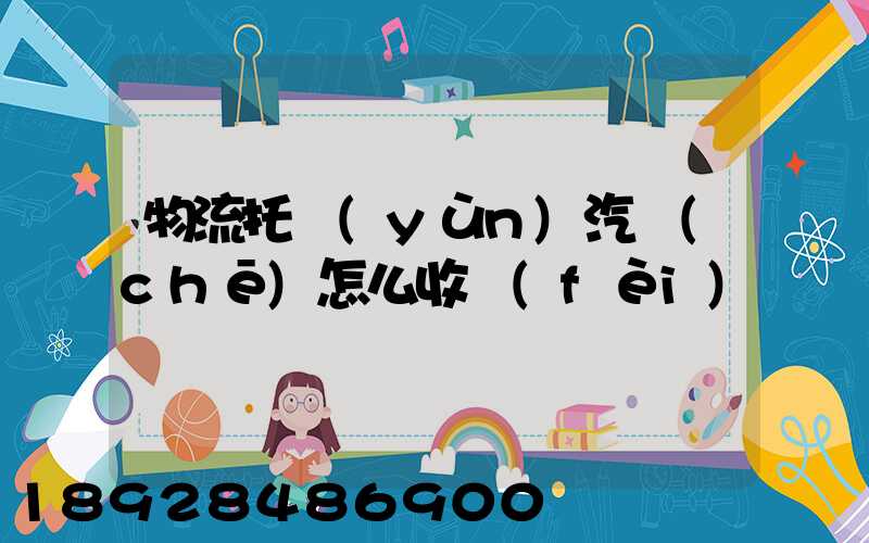 物流托運(yùn)汽車(chē)怎么收費(fèi)