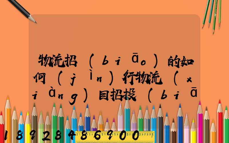 物流招標(biāo)的如何進(jìn)行物流項(xiàng)目招投標(biāo)