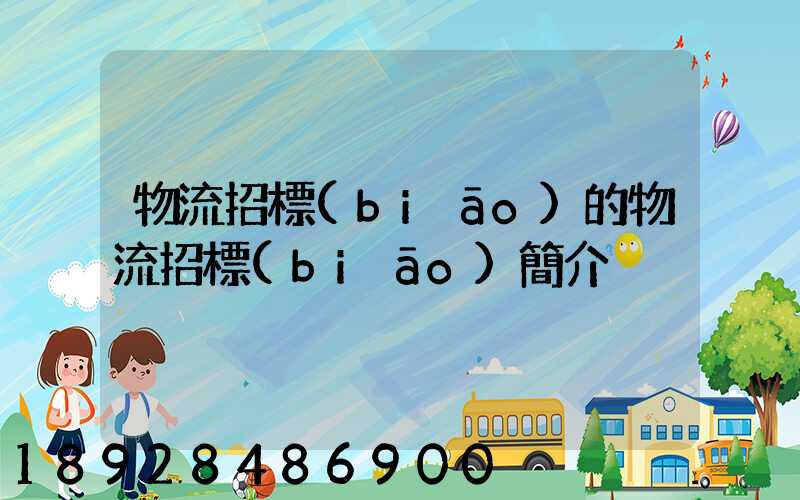 物流招標(biāo)的物流招標(biāo)簡介