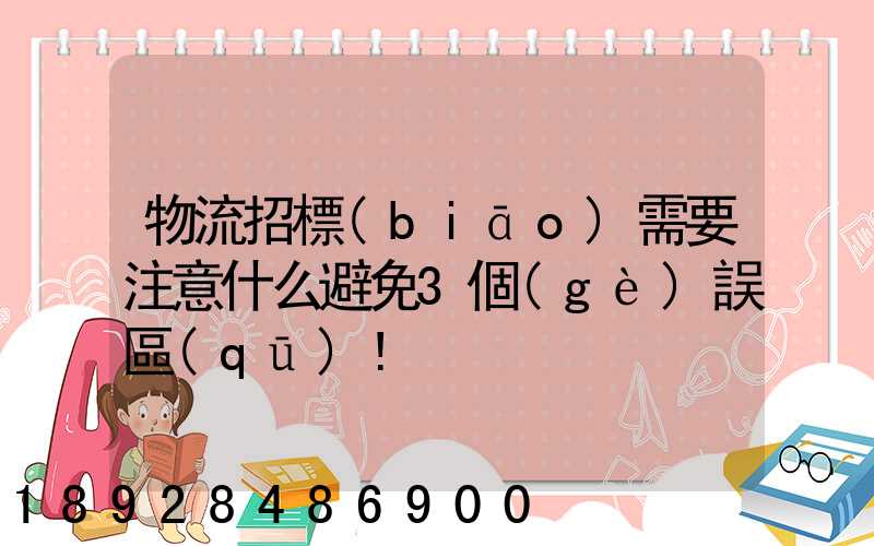 物流招標(biāo)需要注意什么避免3個(gè)誤區(qū)!