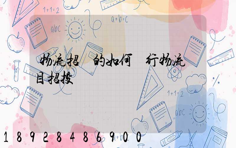 物流招標的如何進行物流項目招投標