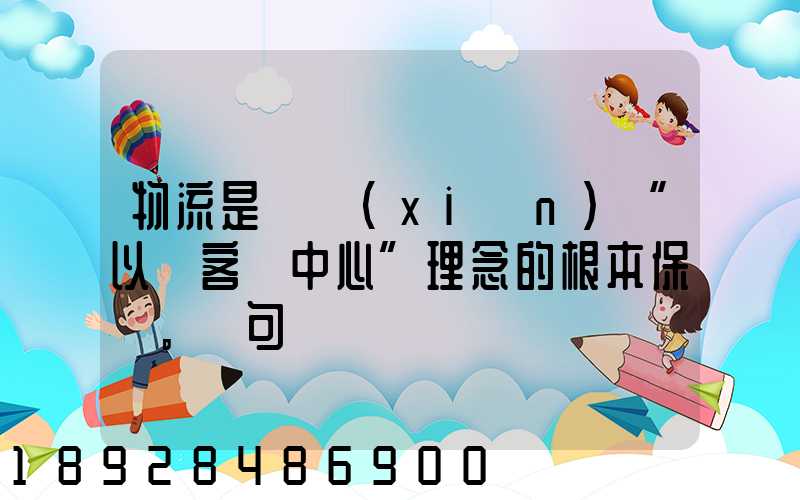 物流是實現(xiàn)“以顧客為中心”理念的根本保證。這句話對嗎