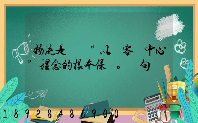 物流是實現“以顧客為中心”理念的根本保證。這句話對嗎