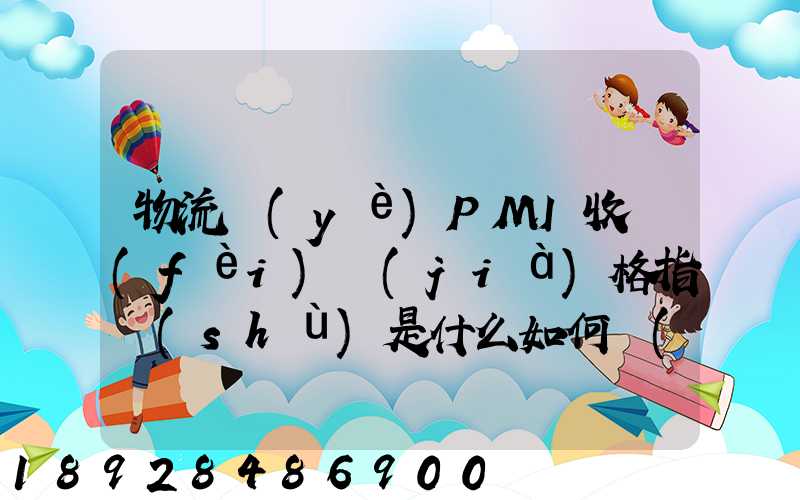 物流業(yè)PMI收費(fèi)價(jià)格指數(shù)是什么如何計(jì)算