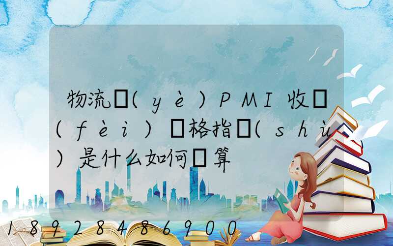 物流業(yè)PMI收費(fèi)價格指數(shù)是什么如何計算