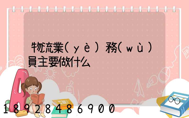 物流業(yè)務(wù)員主要做什么