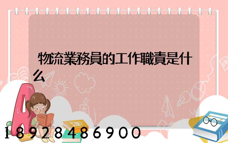 物流業務員的工作職責是什么