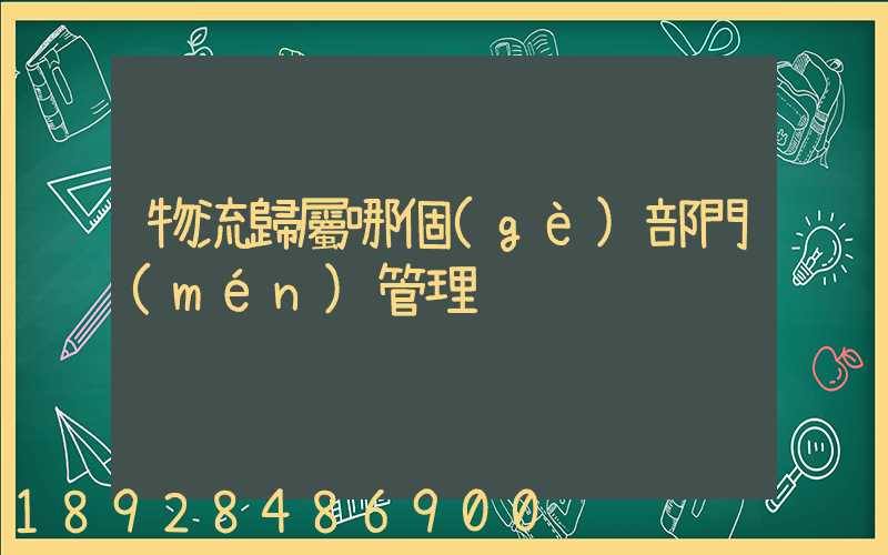 物流歸屬哪個(gè)部門(mén)管理