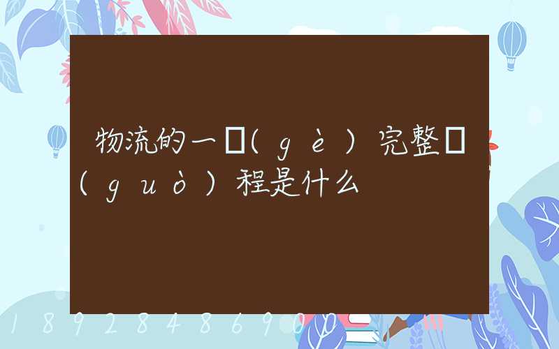 物流的一個(gè)完整過(guò)程是什么
