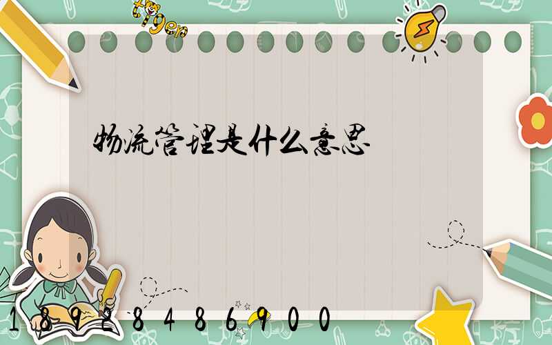 物流管理是什么意思