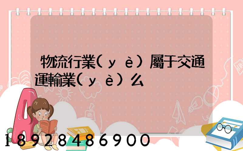 物流行業(yè)屬于交通運輸業(yè)么
