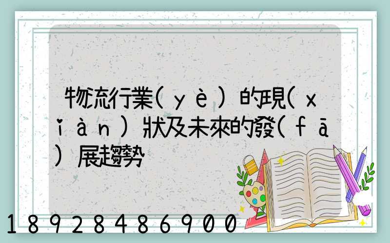 物流行業(yè)的現(xiàn)狀及未來的發(fā)展趨勢