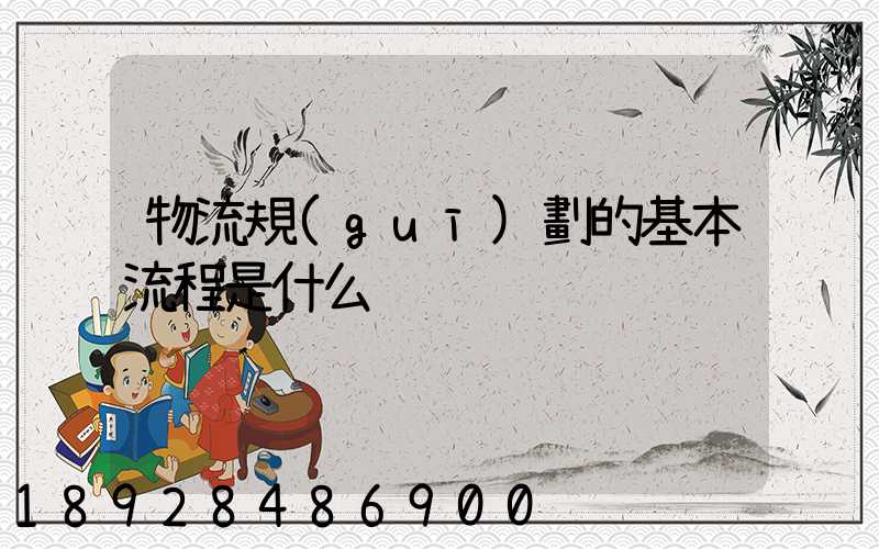 物流規(guī)劃的基本流程是什么