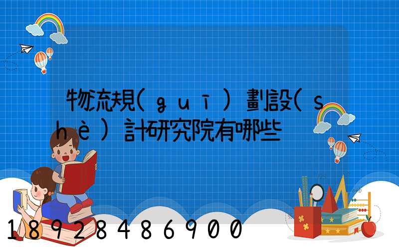 物流規(guī)劃設(shè)計研究院有哪些