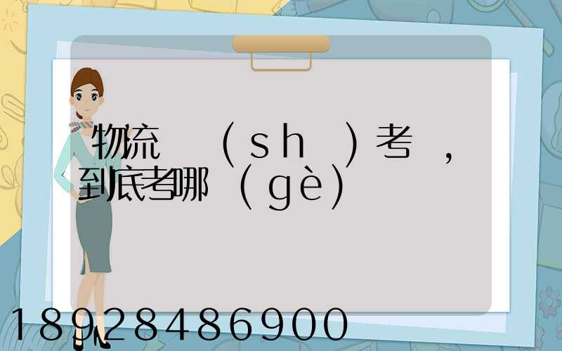 物流證書(shū)考試,到底考哪個(gè)