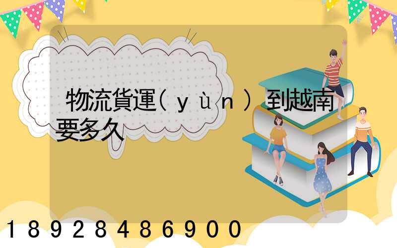 物流貨運(yùn)到越南要多久