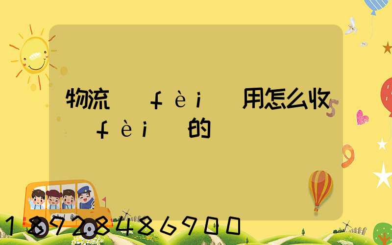 物流費(fèi)用怎么收費(fèi)的