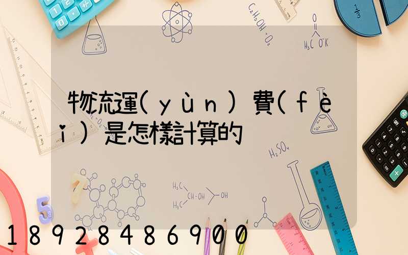 物流運(yùn)費(fèi)是怎樣計算的