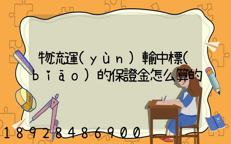 物流運(yùn)輸中標(biāo)的保證金怎么算的