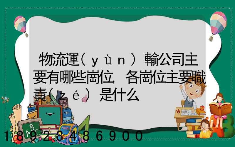 物流運(yùn)輸公司主要有哪些崗位,各崗位主要職責(zé)是什么