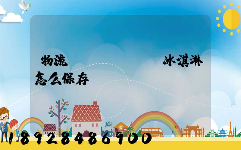 物流運(yùn)輸冰淇淋怎么保存