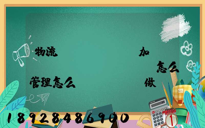 物流運(yùn)輸加倉(cāng)儲(chǔ)怎么管理怎么運(yùn)做