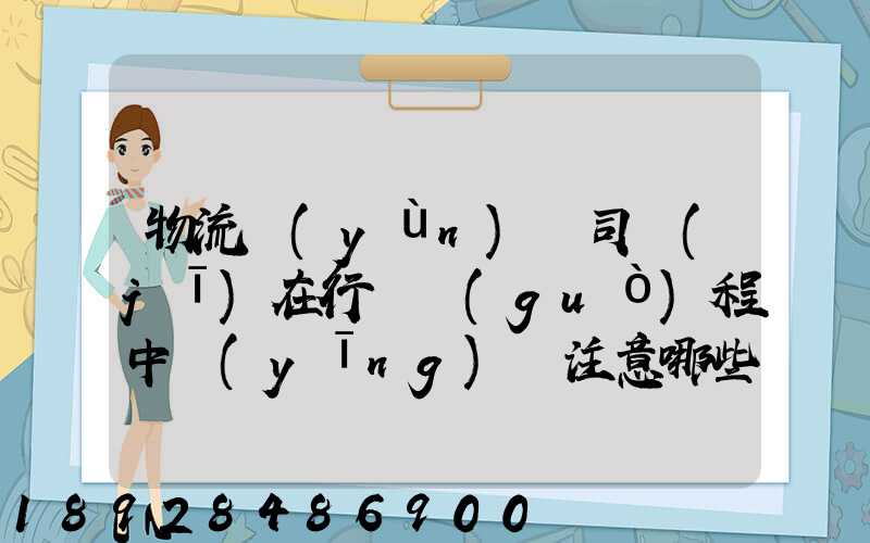 物流運(yùn)輸司機(jī)在行駛過(guò)程中應(yīng)該注意哪些問(wèn)題