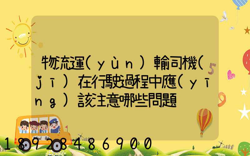 物流運(yùn)輸司機(jī)在行駛過程中應(yīng)該注意哪些問題