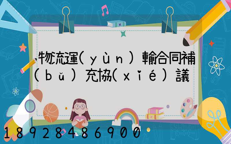 物流運(yùn)輸合同補(bǔ)充協(xié)議