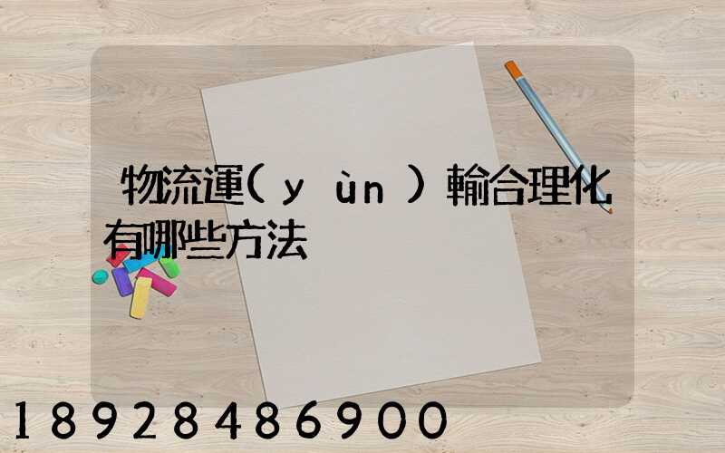 物流運(yùn)輸合理化有哪些方法