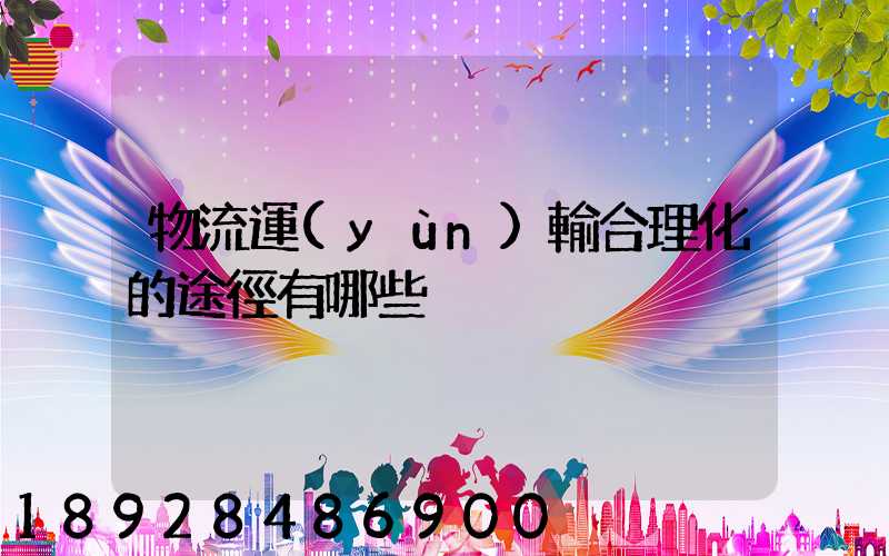 物流運(yùn)輸合理化的途徑有哪些