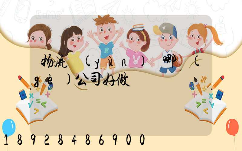 物流運(yùn)輸哪個(gè)公司好做