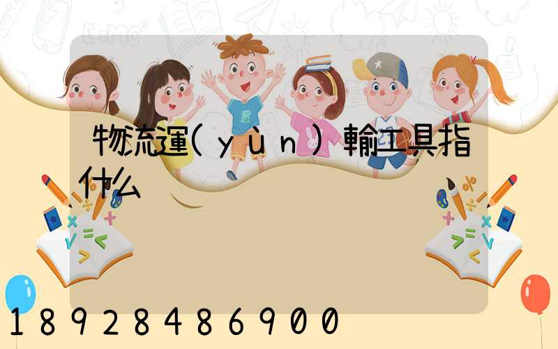 物流運(yùn)輸工具指什么