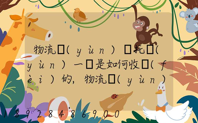 物流運(yùn)輸托運(yùn)一噸是如何收費(fèi)的,物流運(yùn)輸托運(yùn)價(jià)格