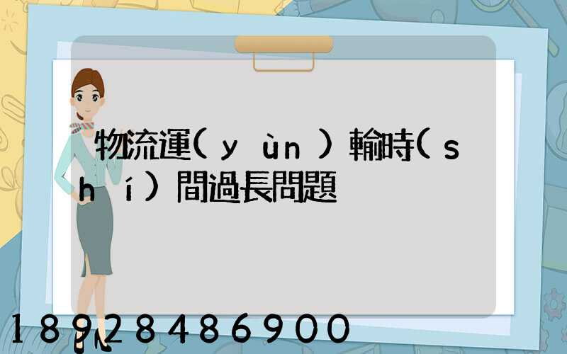 物流運(yùn)輸時(shí)間過長問題