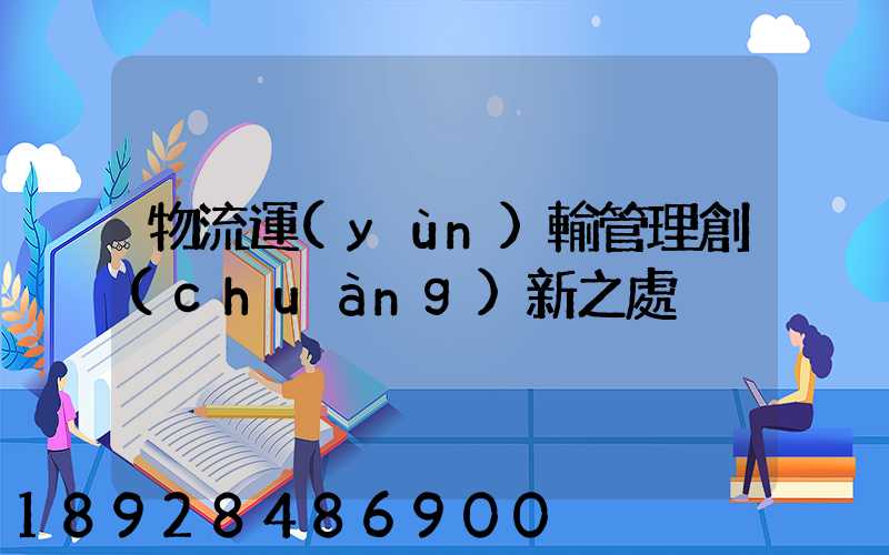 物流運(yùn)輸管理創(chuàng)新之處