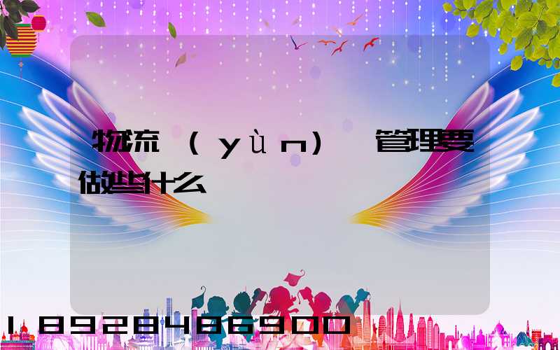 物流運(yùn)輸管理要做些什么