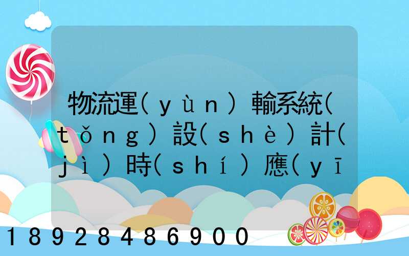 物流運(yùn)輸系統(tǒng)設(shè)計(jì)時(shí)應(yīng)考慮哪些因素