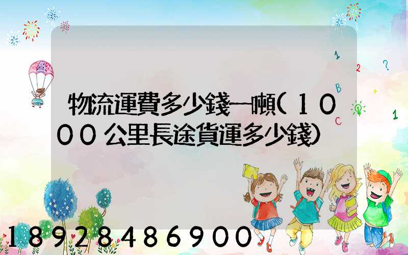 物流運費多少錢一噸(1000公里長途貨運多少錢)
