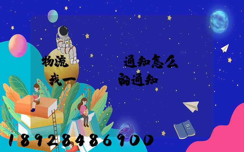 物流運費漲價通知怎么寫請給我一個詳細的通知書