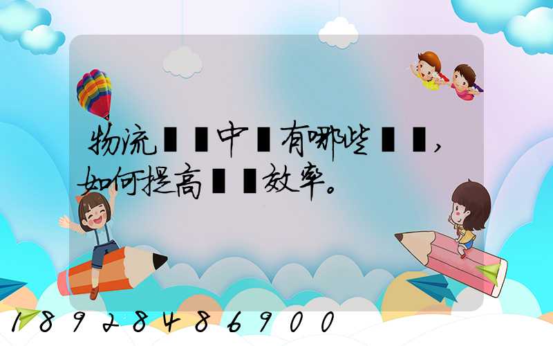 物流運輸中會有哪些問題,如何提高運輸效率。